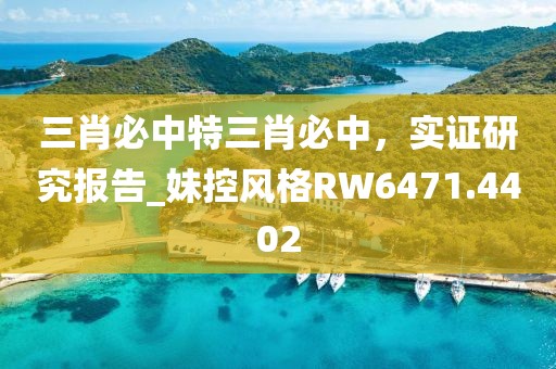 三肖必中特三肖必中，实证研究报告_妹控风格RW6471.4402