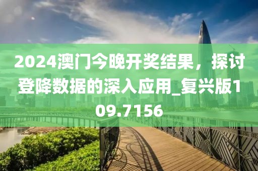 2024澳门今晚开奖结果，探讨登降数据的深入应用_复兴版109.7156