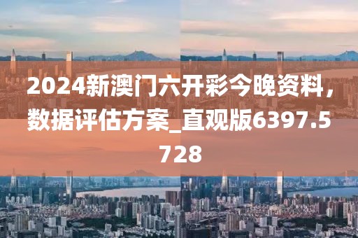 2024新澳门六开彩今晚资料，数据评估方案_直观版6397.5728