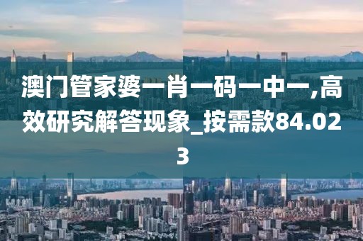 澳门管家婆一肖一码一中一,高效研究解答现象_按需款84.023