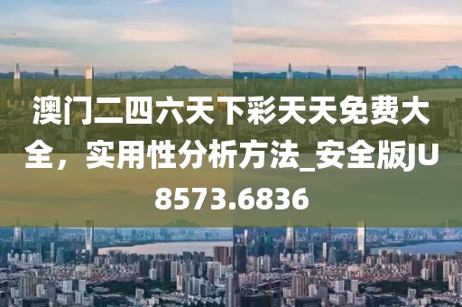 澳门二四六天下彩天天免费大全，实用性分析方法_安全版JU8573.6836