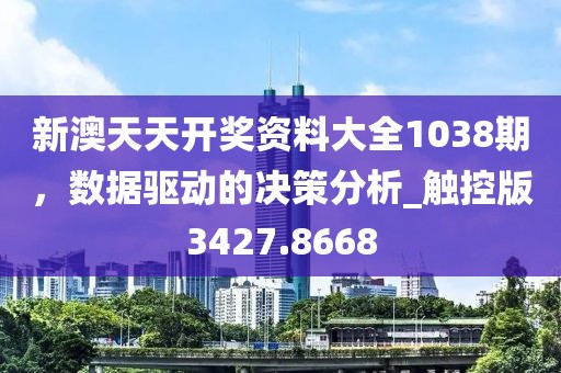 新澳天天开奖资料大全1038期，数据驱动的决策分析_触控版3427.8668