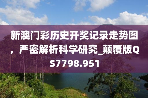 新澳门彩历史开奖记录走势图，严密解析科学研究_颠覆版QS7798.951