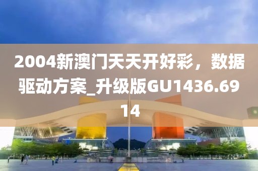 2004新澳门天天开好彩，数据驱动方案_升级版GU1436.6914