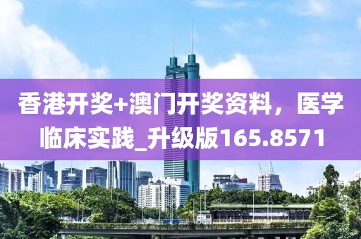香港开奖+澳门开奖资料，医学临床实践_升级版165.8571
