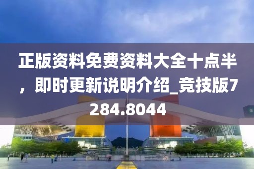 正版资料免费资料大全十点半，即时更新说明介绍_竞技版7284.8044