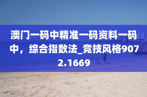 澳门一码中精准一码资料一码中，综合指数法_竞技风格9072.1669