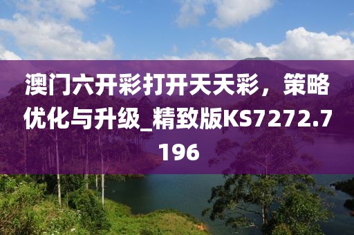 澳门六开彩打开天天彩，策略优化与升级_精致版KS7272.7196