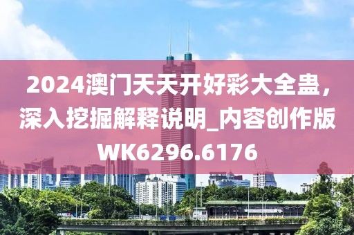 2024澳门天天开好彩大全蛊，深入挖掘解释说明_内容创作版WK6296.6176