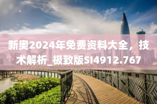 新奥2024年免费资料大全，技术解析_极致版SI4912.767