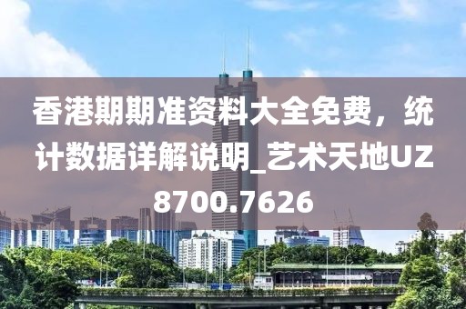 香港期期准资料大全免费，统计数据详解说明_艺术天地UZ8700.7626