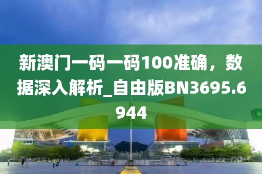 新澳门一码一码100准确，数据深入解析_自由版BN3695.6944