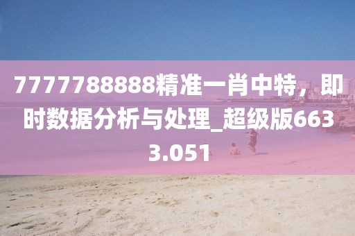 7777788888精准一肖中特，即时数据分析与处理_超级版6633.051