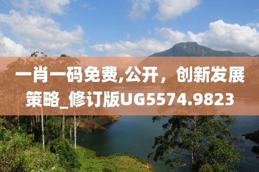 一肖一码免费,公开，创新发展策略_修订版UG5574.9823
