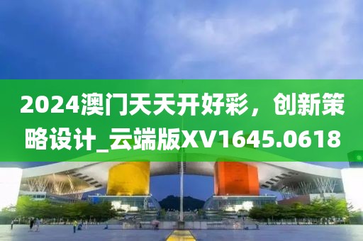 2024澳门天天开好彩，创新策略设计_云端版XV1645.0618