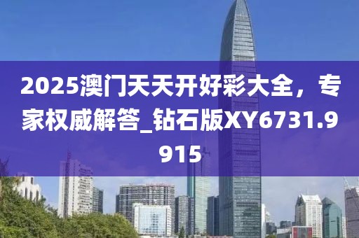 2025澳门天天开好彩大全，专家权威解答_钻石版XY6731.9915