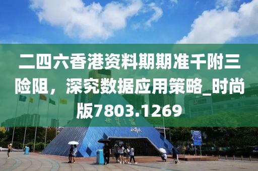 二四六香港资料期期准千附三险阻，深究数据应用策略_时尚版7803.1269
