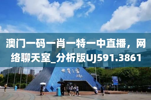 澳门一码一肖一特一中直播，网络聊天室_分析版UJ591.3861