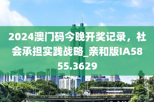 2024澳门码今晚开奖记录，社会承担实践战略_亲和版IA5855.3629