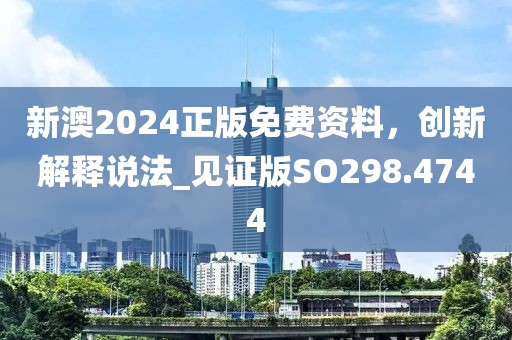 新澳2024正版免费资料，创新解释说法_见证版SO298.4744