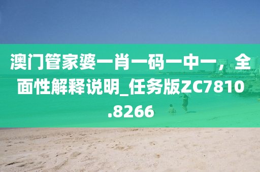 澳门管家婆一肖一码一中一，全面性解释说明_任务版ZC7810.8266
