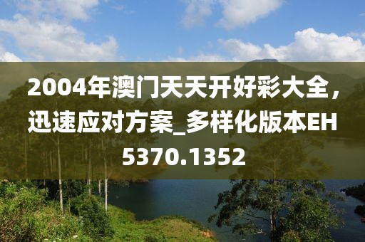 2004年澳门天天开好彩大全，迅速应对方案_多样化版本EH5370.1352
