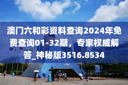 澳门六和彩资料查询2024年免费查询01-32期，专家权威解答_神秘版3516.8534