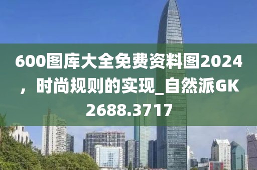 600图库大全免费资料图2024，时尚规则的实现_自然派GK2688.3717
