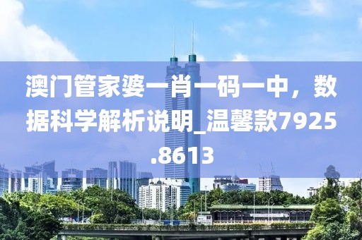 澳门管家婆一肖一码一中，数据科学解析说明_温馨款7925.8613