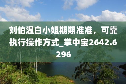 刘伯温白小姐期期准准，可靠执行操作方式_掌中宝2642.6296