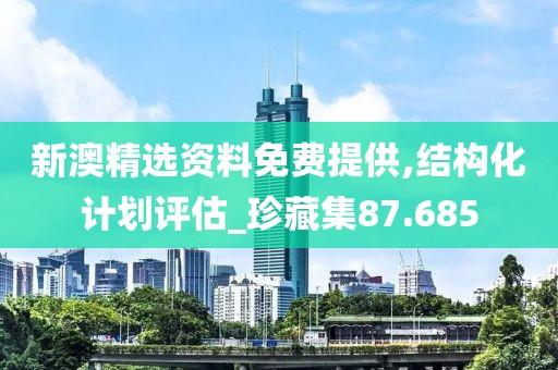 新澳精选资料免费提供,结构化计划评估_珍藏集87.685