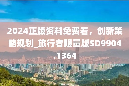 2024正版资料免费看，创新策略规划_旅行者限量版SD9904.1364