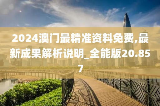 2024澳门最精准资料免费,最新成果解析说明_全能版20.857