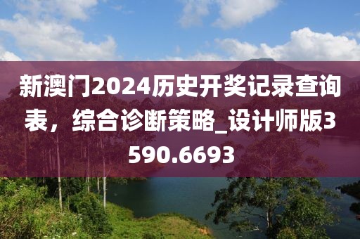 新澳门2024历史开奖记录查询表，综合诊断策略_设计师版3590.6693