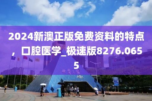 2024新澳正版免费资料的特点，口腔医学_极速版8276.0655