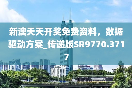 新澳天天开奖免费资料，数据驱动方案_传递版SR9770.3717