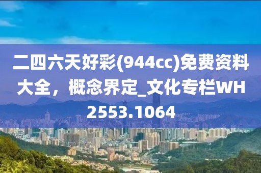 二四六天好彩(944cc)免费资料大全，概念界定_文化专栏WH2553.1064
