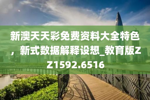 新澳天天彩免费资料大全特色，新式数据解释设想_教育版ZZ1592.6516