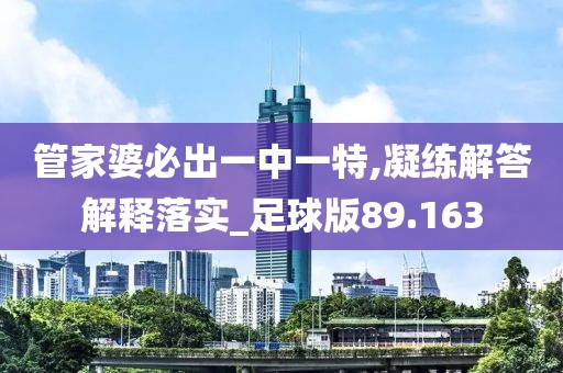 管家婆必出一中一特,凝练解答解释落实_足球版89.163
