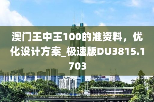 澳门王中王100的准资料，优化设计方案_极速版DU3815.1703