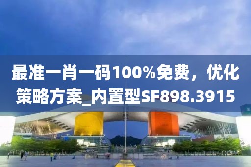 最准一肖一码100%免费，优化策略方案_内置型SF898.3915