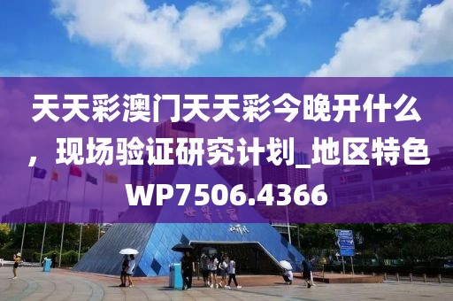 天天彩澳门天天彩今晚开什么，现场验证研究计划_地区特色WP7506.4366