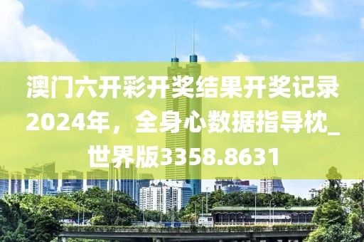 澳门六开彩开奖结果开奖记录2024年，全身心数据指导枕_世界版3358.8631