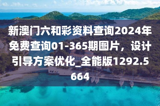 新澳门六和彩资料查询2024年免费查询01-365期图片，设计引导方案优化_全能版1292.5664