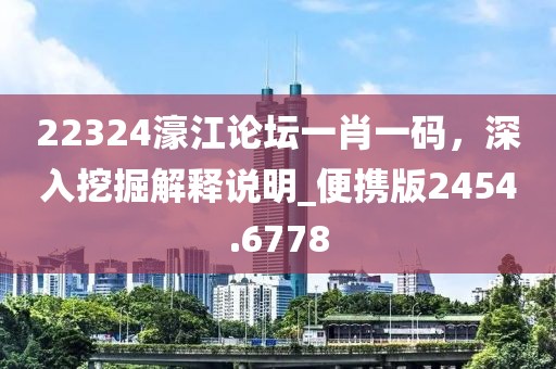 22324濠江论坛一肖一码，深入挖掘解释说明_便携版2454.6778