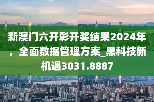 新澳门六开彩开奖结果2024年，全面数据管理方案_黑科技新机遇3031.8887