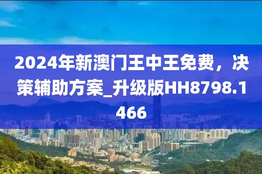 2024年新澳门王中王免费，决策辅助方案_升级版HH8798.1466