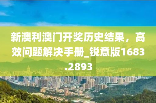 新澳利澳门开奖历史结果，高效问题解决手册_锐意版1683.2893