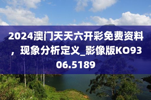 2024澳门天天六开彩免费资料，现象分析定义_影像版KO9306.5189