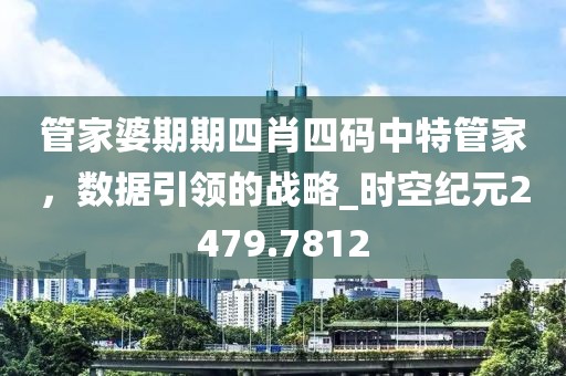 管家婆期期四肖四码中特管家，数据引领的战略_时空纪元2479.7812